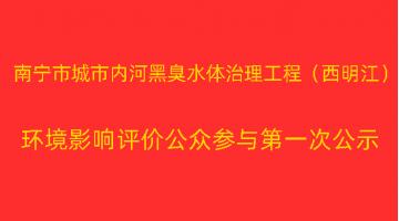 南寧市城市內河黑臭水體治理工程（西明江）項目 環(huán)境影響評價公眾參與第一次公示